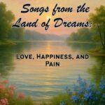 Songs from the Land of Dreams: Love, Happiness, and Pain